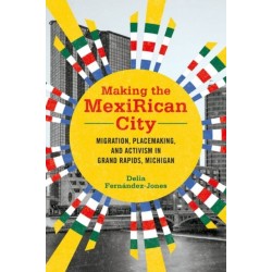 Making the MexiRican City: Migration, Placemaking, and Activism in Grand Rapids, Michigan