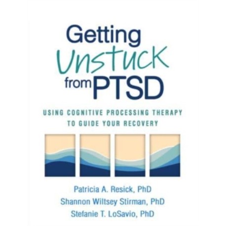 Getting Unstuck from PTSD: Using Cognitive Processing Therapy to Guide Your Recovery