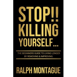 STOP!! Killing Yourself...: The Beginners Guide to Living Longer By Removing & Improving