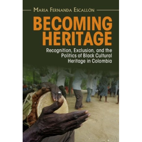 Becoming Heritage: Recognition, Exclusion, and the Politics of Black Cultural Heritage in Colombia