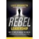 Rebel Leadership: Why It Pays to Break the Rules to Be Successful in Business and Life