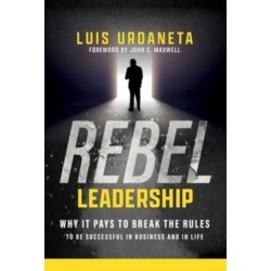 Rebel Leadership: Why It Pays to Break the Rules to Be Successful in Business and Life