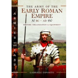 The Army of the Early Roman Empire 30 BC-AD 180: History, Organization and Equipment