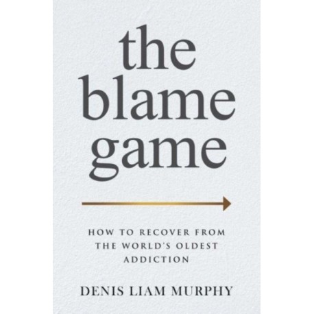 The Blame Game: How to Recover from the World's Oldest Addiction