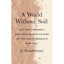 A World Without Soil: The Past, Present, and Precarious Future of the Earth Beneath Our Feet