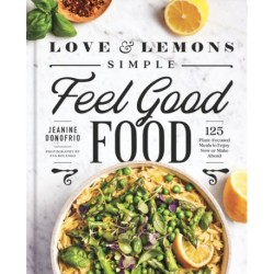 Love and Lemons Simple Feel Good Food: 125 Plant-Focused Meals to Enjoy Now or Make Ahead: A Cookbook