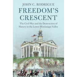 Freedom's Crescent: The Civil War and the Destruction of Slavery in the Lower Mississippi Valley
