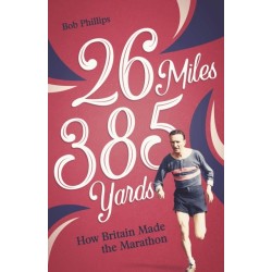 26 Miles 385 Yards: How Britain Made the Marathon and Other Tales of the Torrid Tarmac