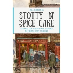 Stotty 'n' Spice Cake: Stories and traditional recipes of North East cooking