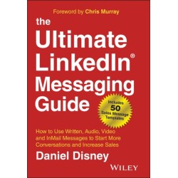 The Ultimate LinkedIn Messaging Guide: How to Use Written, Audio, Video and InMail Messages to Start More Conversations and Increase Sales