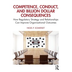 Competence, Conduct, and Billion Dollar Consequences: How Regulatory Strategy and Relationships Can Improve Organisational Outcomes