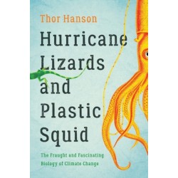 Hurricane Lizards and Plastic Squid : The Fraught and Fascinating Biology of Climate Change: The Fraught and Fascinating Biology of Climate Change