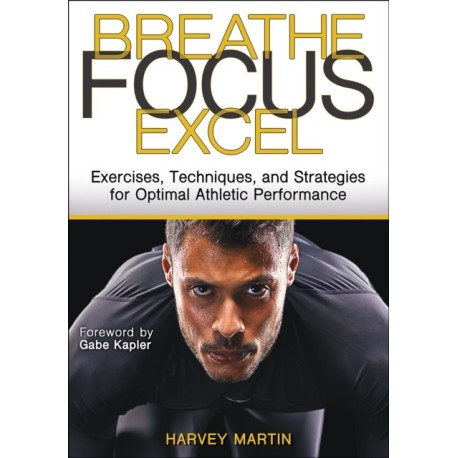 Breathe, Focus, Excel: Exercises, Techniques, and Strategies for Optimal Athletic Performance