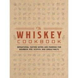The Whiskey Cookbook: Sensational Tasting Notes and Pairings for Bourbon, Rye, Scotch, and Single Malts