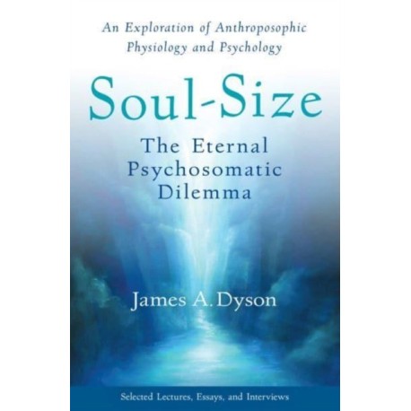 Soul-Size: The Eternal Psychosomatic Dilemma: An Exploration of Anthroposophic Physiology and Psychology