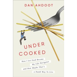 Undercooked: How I Let Food Become My Life Navigator and How Maybe That's a Dumb Way to Live