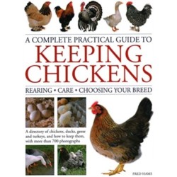 Keeping Chickens, Complete Practical Guide to: Rearing- Care- Choosing Your Breed: A directory of chickens, ducks, geese and turkeys, and how to keep them, with over 700 photographs