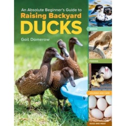 An Absolute Beginner's Guide to Raising Backyard Ducks: Breeds, Feeding, Housing and Care, Eggs and Meat