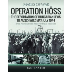 Operation Hoss: The Deportation of Hungarian Jews to Auschwitz, May-July 1944