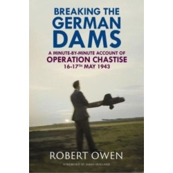 Breaking the German Dams: A Minute-By-Minute Account of Operation Chastise, May 1943