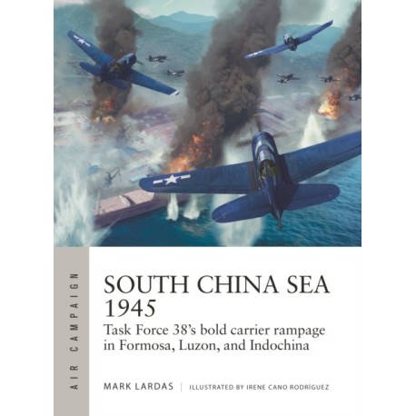 South China Sea 1945: Task Force 38's bold carrier rampage in Formosa, Luzon, and Indochina