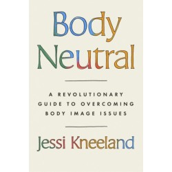 Body Neutral: A revolutionary guide to overcoming body image issues