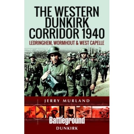 The Western Dunkirk Corridor 1940: Ledringhem, Wormhout and West Capelle
