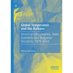 Global Temperance and the Balkans: American Missionaries, Swiss Scientists and Bulgarian Socialists, 1870–1940