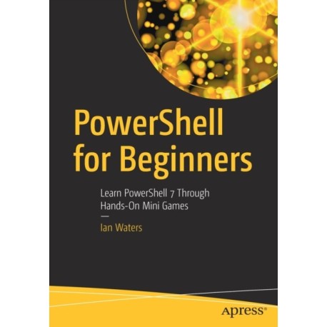 PowerShell for Beginners: Learn PowerShell 7 Through Hands-On Mini Games