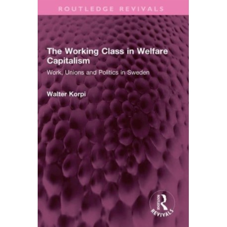 The Working Class in Welfare Capitalism: Work, Unions and Politics in Sweden