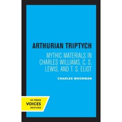 Arthurian Triptych: Mythic Materials in Charles Williams, C. S. Lewis, and T. S. Eliot
