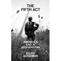 The Fifth Act: America’S End in Afghanistan