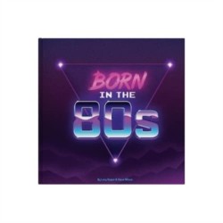 Born In The 80s: A celebration of being born in the 1980s and growing up in the 1990s