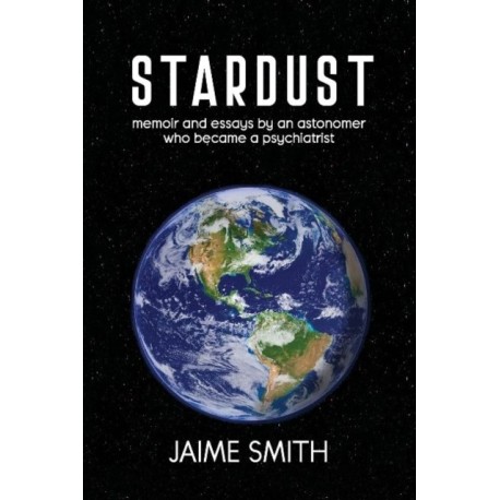 Stardust: memoir and essays by an astronomer who became a psychiatrist