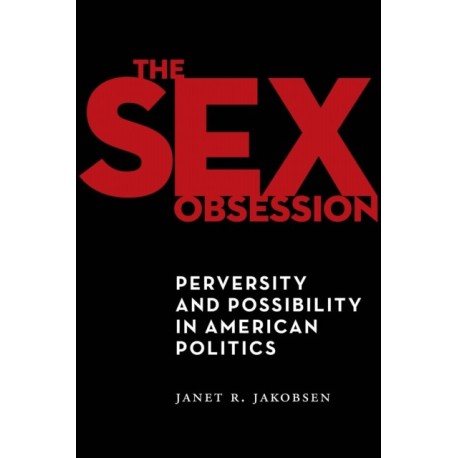 The Sex Obsession: Perversity and Possibility in American Politics