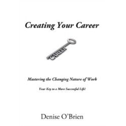 Creating Your Career: Mastering the Changing Nature of Work Your Key to a More Successful Life!