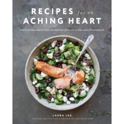 Recipes for an Aching Heart: Healthy & Easy Meals to Help You Heal from Grief, Loss, or the Stress of Everyday Life