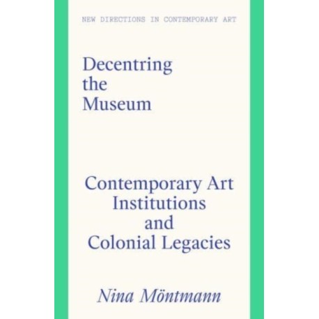 Decentring the Museum: Contemporary Art Institutions and Colonial Legacies