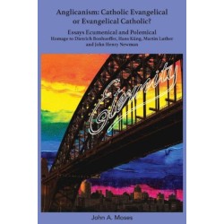 Anglicanism: Catholic Evangelical or Evangelical Catholic?: Homage to Dietrich Bonhoeffer, Hans Kung, Martin Luther and John Henry Newman
