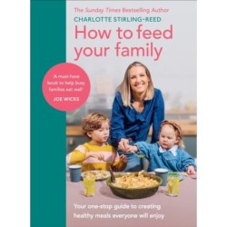 How to Feed Your Family: Your one-stop guide to creating healthy meals everyone will enjoy