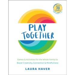 Play Together: Games & Activities for the Whole Family to Boost Creativity, Connection & Mindfulness