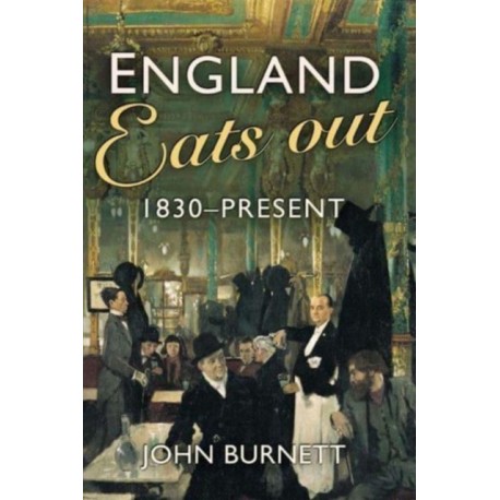England Eats Out: A Social History of Eating Out in England from 1830 to the Present