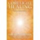 Core Light Healing: My Personal Journey and Advanced Healing Concepts for Creating the Life You Long to Live