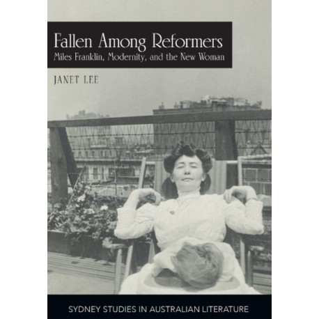 Fallen Among Reformers: Miles Franklin, Modernity and the New Woman