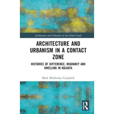 Architecture and Urbanism in a Contact Zone: Histories of Difference, Migrancy and Dwelling in Kolkata