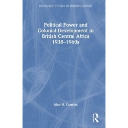 Political Power and Colonial Development in British Central Africa 1938-1960s