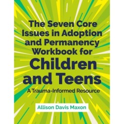 The Seven Core Issues in Adoption and Permanency Workbook for Children and Teens: A Trauma-Informed Resource
