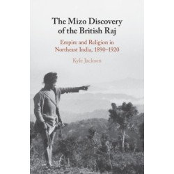 The Mizo Discovery of the British Raj: Empire and Religion in Northeast India, 1890–1920