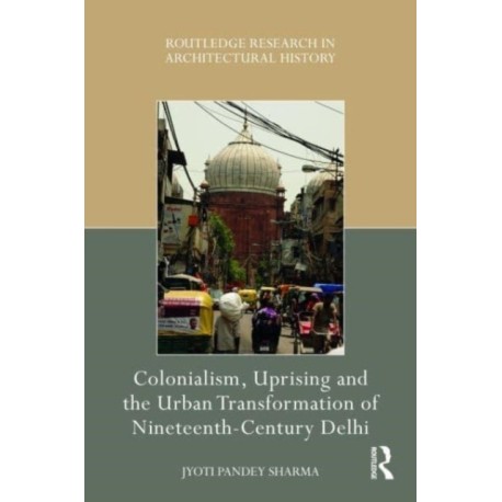 Colonialism, Uprising and the Urban Transformation of Nineteenth-Century Delhi