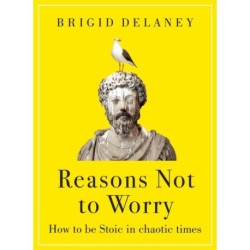 Reasons Not to Worry: How to be Stoic in chaotic times